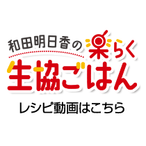 「和田明日香の楽らく生協ごはん」レシピ動画はこちら